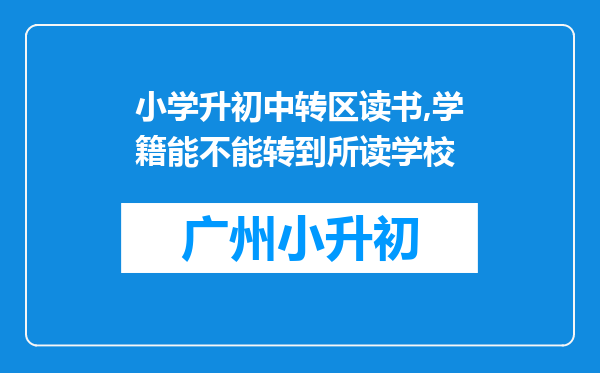 小学升初中转区读书,学籍能不能转到所读学校