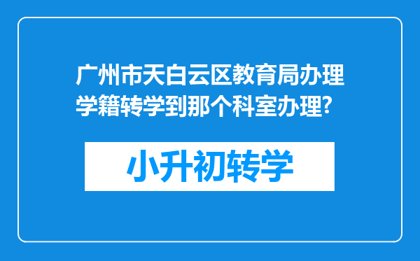 广州市天白云区教育局办理学籍转学到那个科室办理?