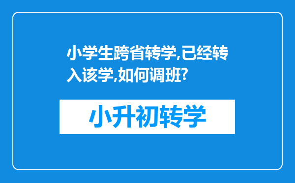 小学生跨省转学,已经转入该学,如何调班?