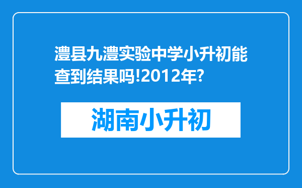 澧县九澧实验中学小升初能查到结果吗!2012年?