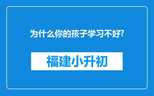 为什么你的孩子学习不好?