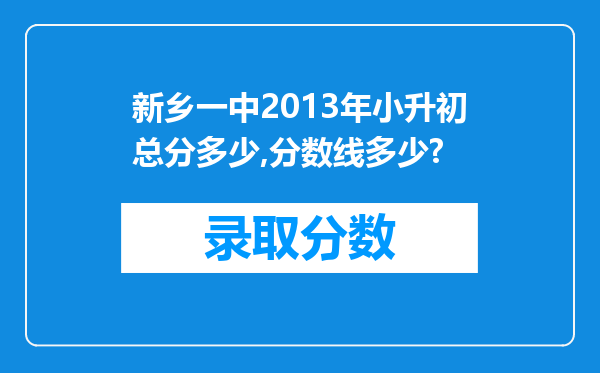 新乡一中2013年小升初总分多少,分数线多少?