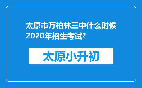 太原市万柏林三中什么时候2020年招生考试?