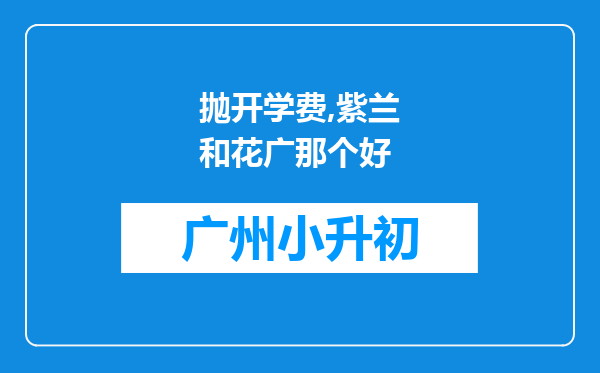 抛开学费,紫兰和花广那个好