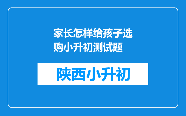 家长怎样给孩子选购小升初测试题