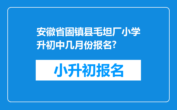 安徽省固镇县毛坦厂小学升初中几月份报名?