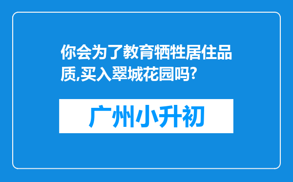 你会为了教育牺牲居住品质,买入翠城花园吗?