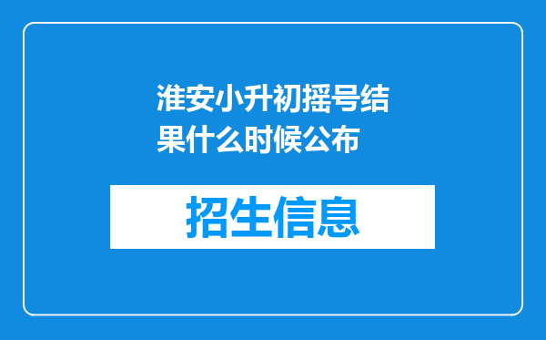 淮安小升初摇号结果什么时候公布