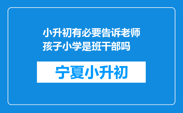 小升初有必要告诉老师孩子小学是班干部吗