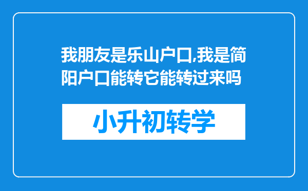 我朋友是乐山户口,我是简阳户口能转它能转过来吗