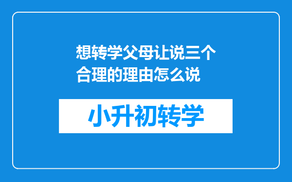 想转学父母让说三个合理的理由怎么说