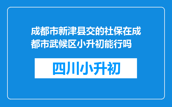 成都市新津县交的社保在成都市武候区小升初能行吗