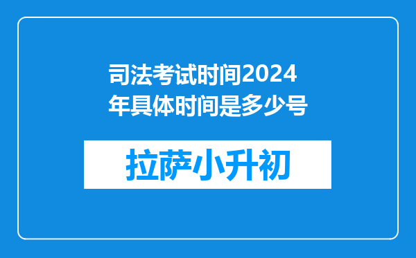 司法考试时间2024年具体时间是多少号