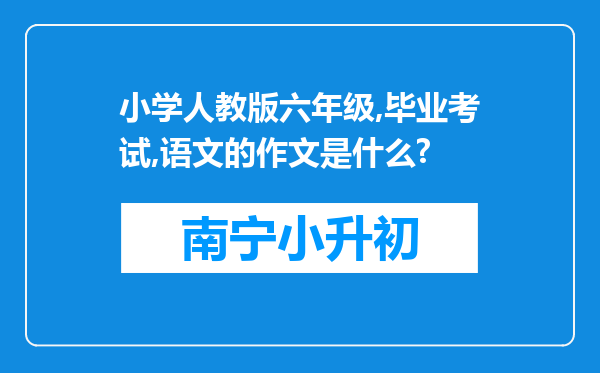 小学人教版六年级,毕业考试,语文的作文是什么?