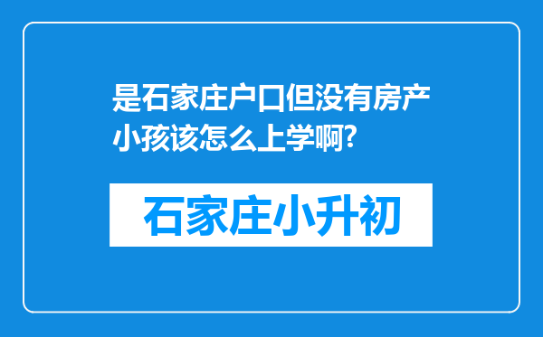 是石家庄户口但没有房产小孩该怎么上学啊?