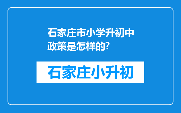 石家庄市小学升初中政策是怎样的?