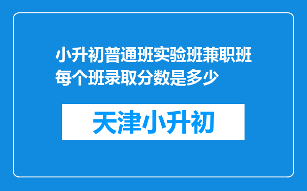 小升初普通班实验班兼职班每个班录取分数是多少