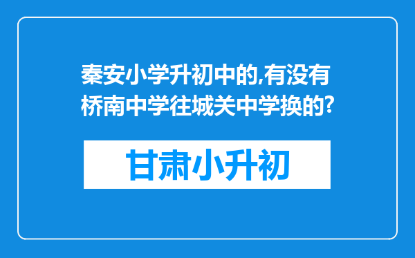 秦安小学升初中的,有没有桥南中学往城关中学换的?