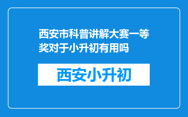 西安市科普讲解大赛一等奖对于小升初有用吗