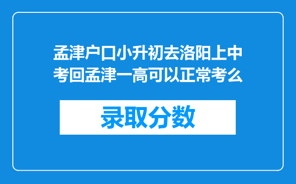 孟津户口小升初去洛阳上中考回孟津一高可以正常考么