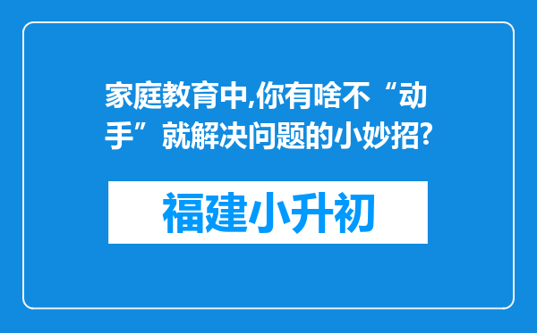 家庭教育中,你有啥不“动手”就解决问题的小妙招?