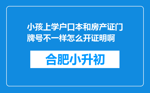 小孩上学户口本和房产证门牌号不一样怎么开证明啊