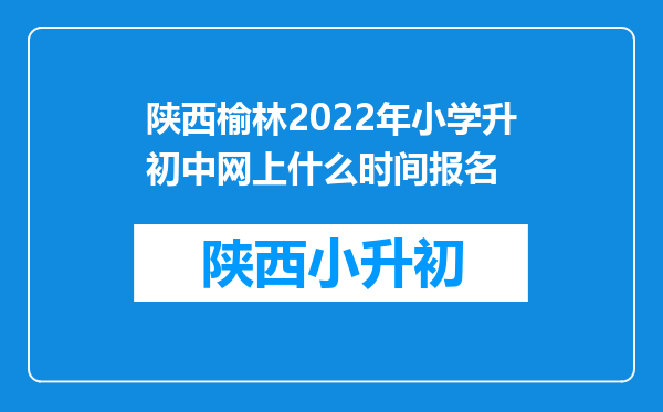 陕西榆林2022年小学升初中网上什么时间报名