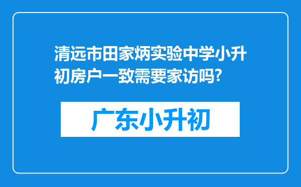 清远市田家炳实验中学小升初房户一致需要家访吗?