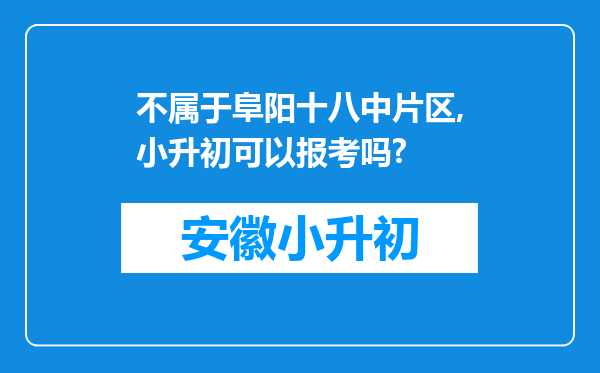 不属于阜阳十八中片区,小升初可以报考吗?