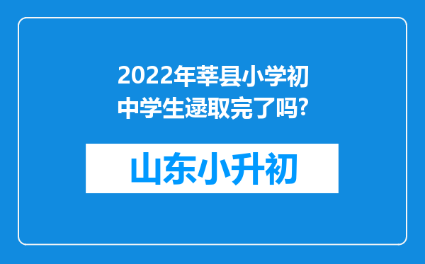 2022年莘县小学初中学生逯取完了吗?