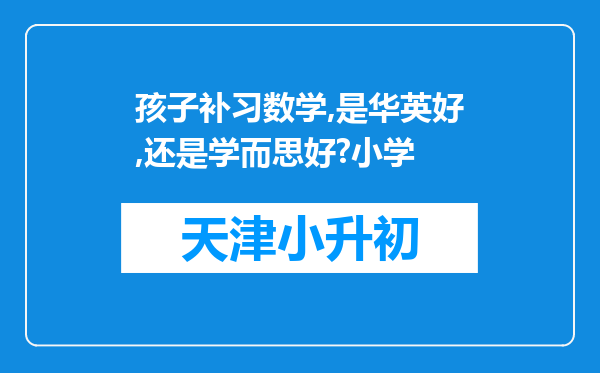 孩子补习数学,是华英好,还是学而思好?小学