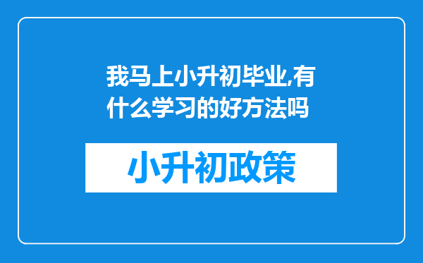 我马上小升初毕业,有什么学习的好方法吗