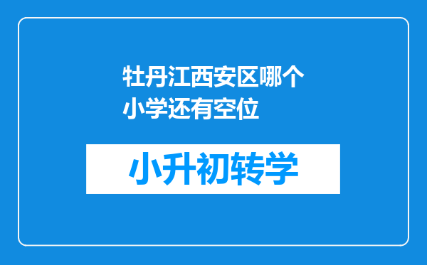 牡丹江西安区哪个小学还有空位