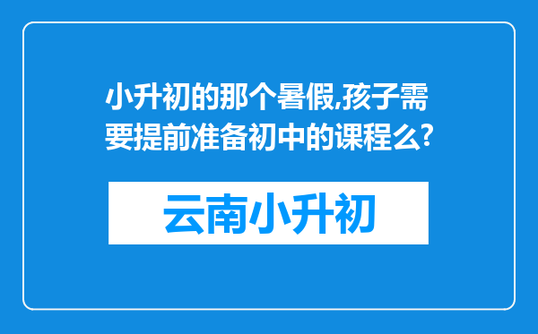 小升初的那个暑假,孩子需要提前准备初中的课程么?