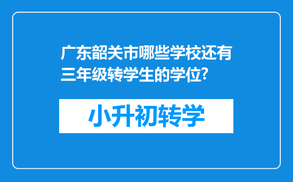 广东韶关市哪些学校还有三年级转学生的学位?