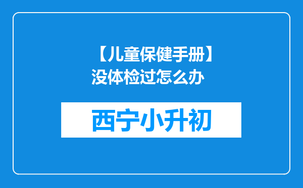 【儿童保健手册】没体检过怎么办