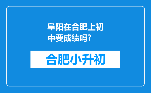 阜阳在合肥上初中要成绩吗?