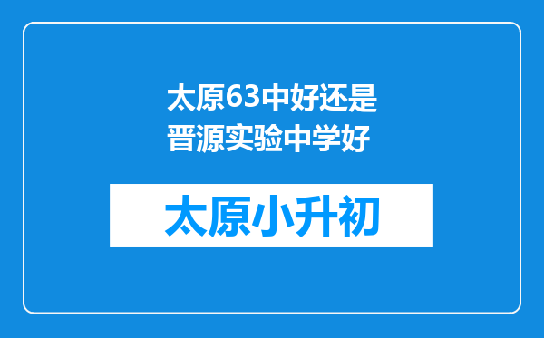 太原63中好还是晋源实验中学好