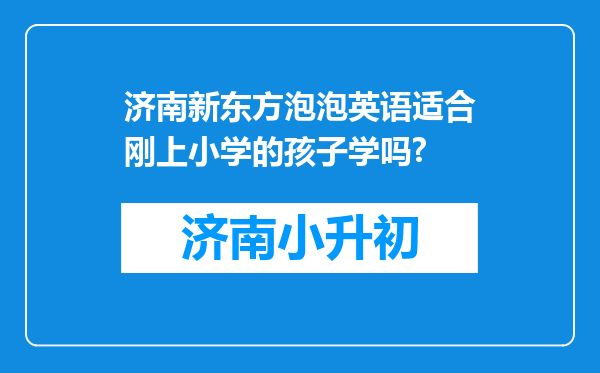 济南新东方泡泡英语适合刚上小学的孩子学吗?