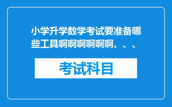 小学升学数学考试要准备哪些工具啊啊啊啊啊啊、、、