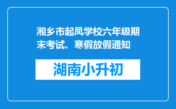 湘乡市起凤学校六年级期末考试、寒假放假通知