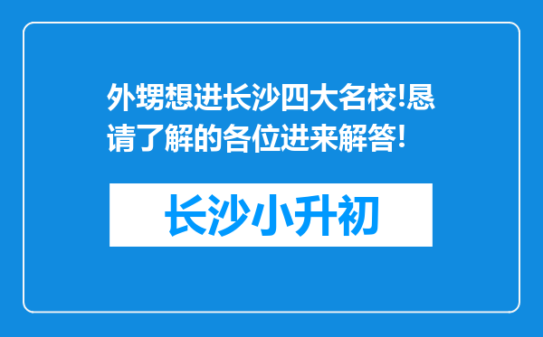 外甥想进长沙四大名校!恳请了解的各位进来解答!