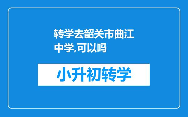 转学去韶关市曲江中学,可以吗