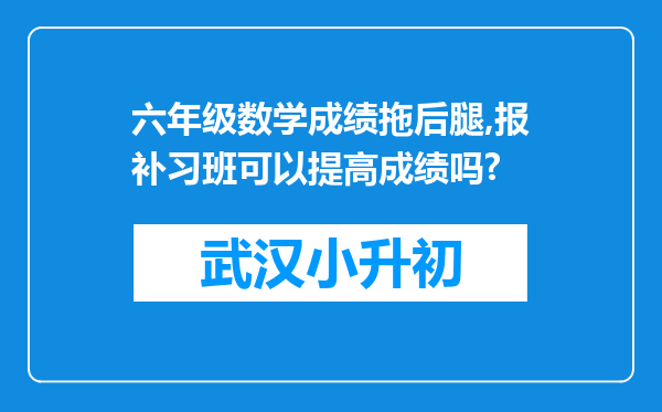 六年级数学成绩拖后腿,报补习班可以提高成绩吗?