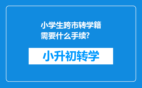 小学生跨市转学籍需要什么手续?