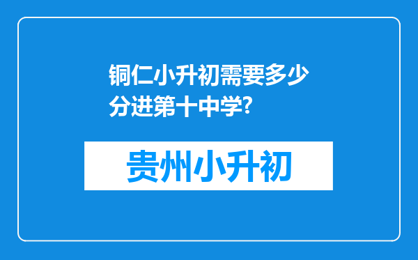 铜仁小升初需要多少分进第十中学?