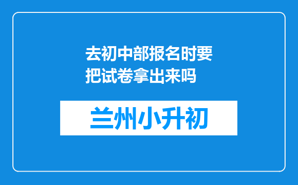 去初中部报名时要把试卷拿出来吗