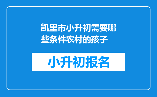 凯里市小升初需要哪些条件农村的孩子