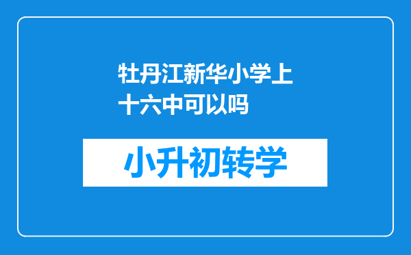 牡丹江新华小学上十六中可以吗