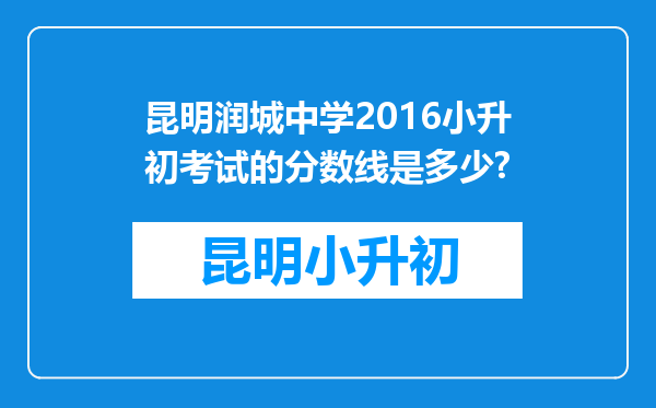 昆明润城中学2016小升初考试的分数线是多少?